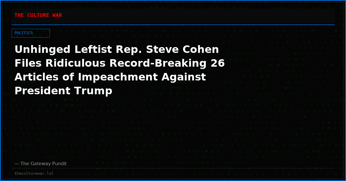 Unhinged Leftist Rep. Steve Cohen Files Ridiculous Record-Breaking 26 Articles of Impeachment Against President Trump
