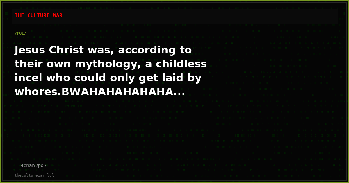 Jesus Christ was, according to their own mythology, a childless incel who could only get laid by whores.BWAHAHAHAHAHA...