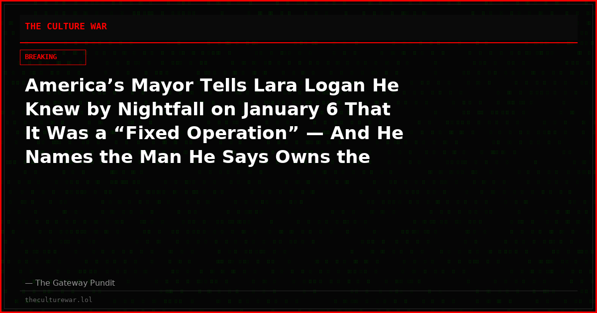 America’s Mayor Tells Lara Logan He Knew by Nightfall on January 6 That It Was a “Fixed Operation” — And He Names the Man He Says Owns the Darkest Hours in American History