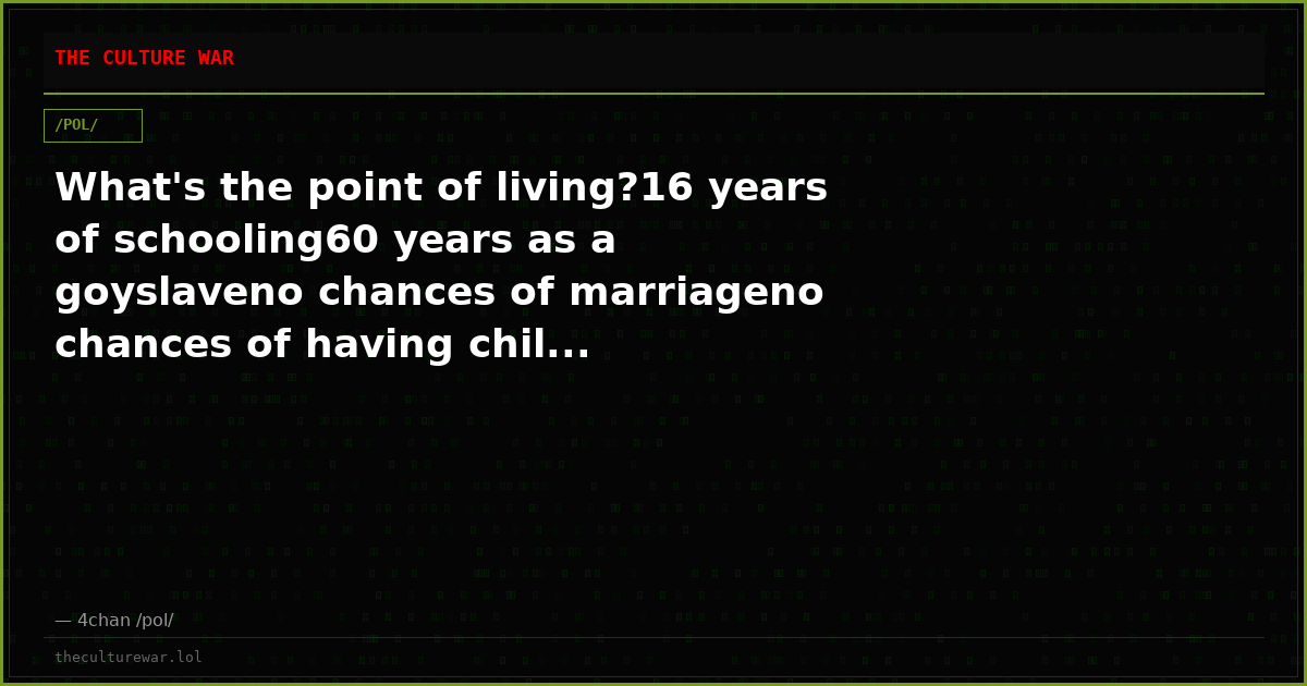 What's the point of living?16 years of schooling60 years as a goyslaveno chances of marriageno chances of having chil...