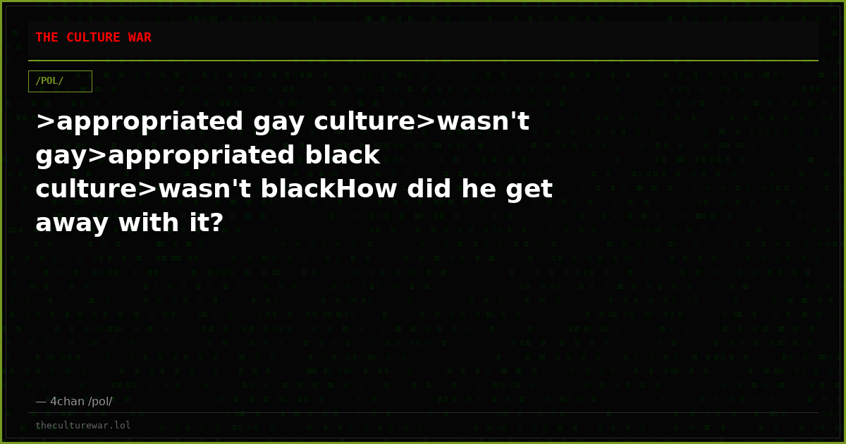 >appropriated gay culture>wasn't gay>appropriated black culture>wasn't blackHow did he get away with it?