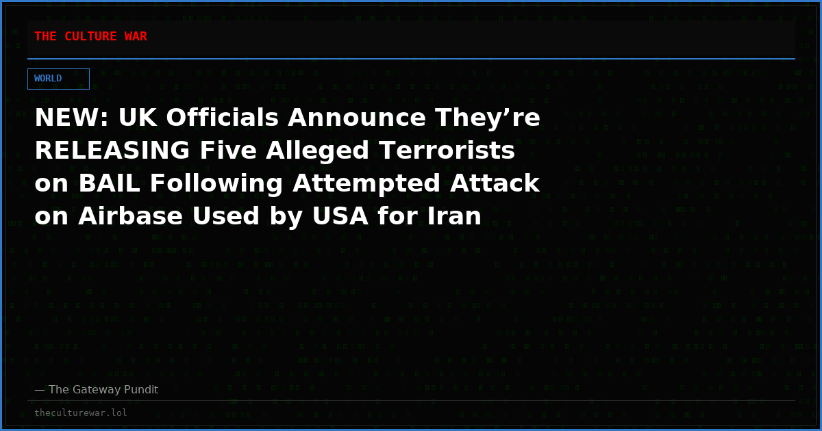 NEW: UK Officials Announce They’re RELEASING Five Alleged Terrorists on BAIL Following Attempted Attack on Airbase Used by USA for Iran Strikes (VIDEO)