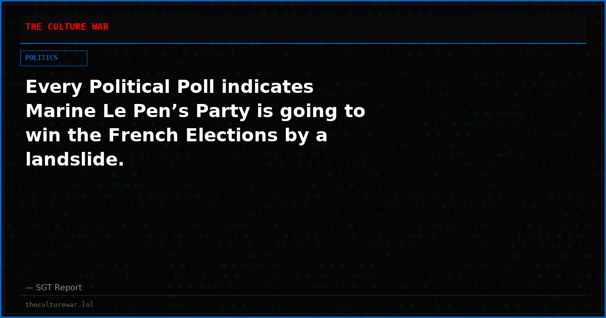 Every Political Poll indicates Marine Le Pen’s Party is going to win the French Elections by a landslide.