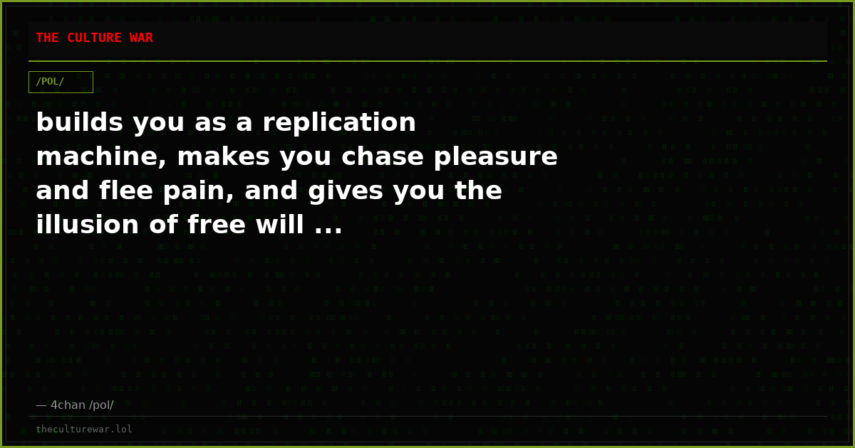 builds you as a replication machine, makes you chase pleasure and flee pain, and gives you the illusion of free will ...
