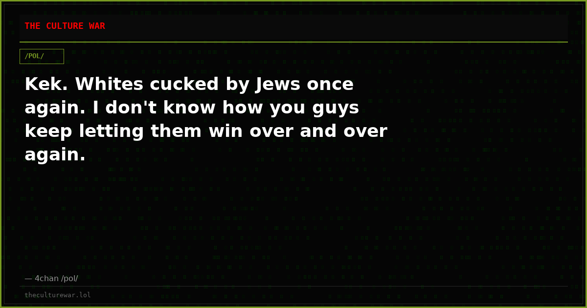 Kek. Whites cucked by Jews once again. I don't know how you guys keep letting them win over and over again.