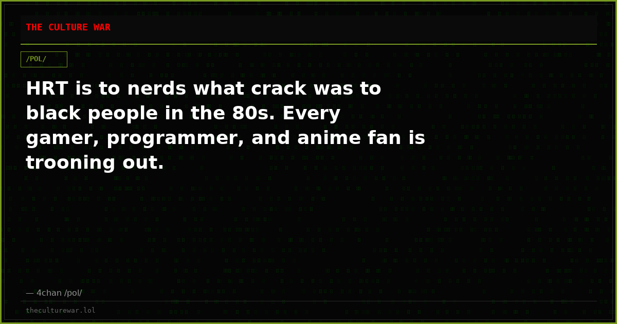 HRT is to nerds what crack was to black people in the 80s. Every gamer, programmer, and anime fan is trooning out.