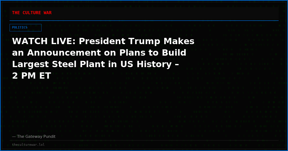 WATCH LIVE: President Trump Makes an Announcement on Plans to Build Largest Steel Plant in US History – 2 PM ET