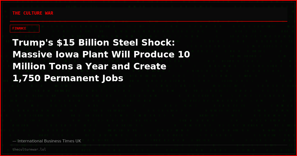 Trump's $15 Billion Steel Shock: Massive Iowa Plant Will Produce 10 Million Tons a Year and Create 1,750 Permanent Jobs
