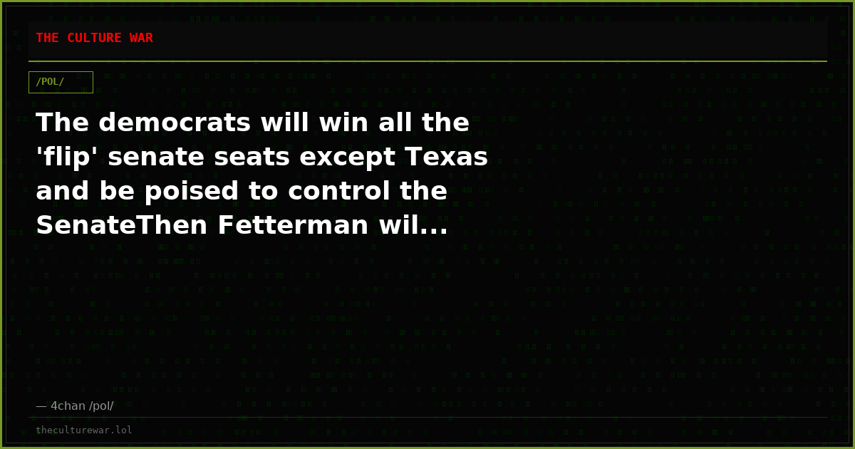 The democrats will win all the 'flip' senate seats except Texas and be poised to control the SenateThen Fetterman wil...
