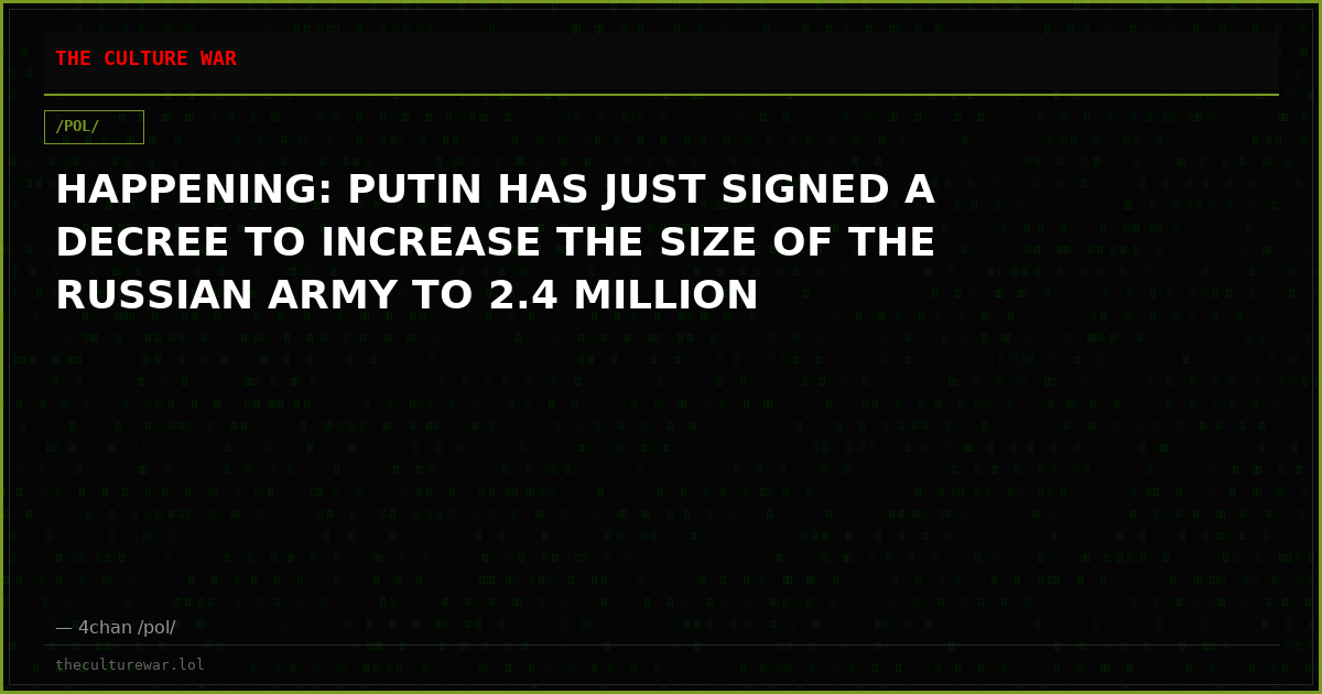 HAPPENING: PUTIN HAS JUST SIGNED A DECREE TO INCREASE THE SIZE OF THE RUSSIAN ARMY TO 2.4 MILLION