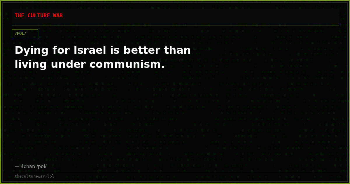 Dying for Israel is better than living under communism.