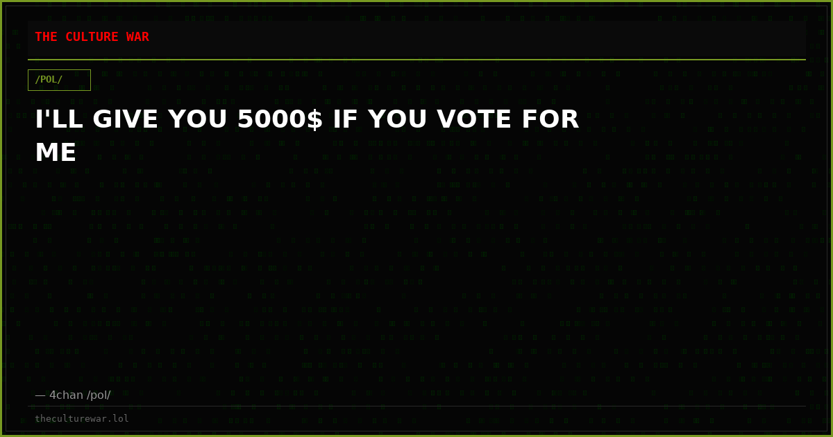 I'LL GIVE YOU 5000$ IF YOU VOTE FOR ME