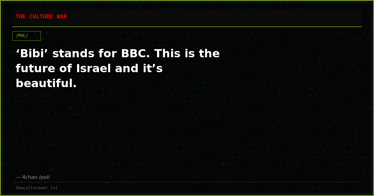 ‘Bibi’ stands for BBC. This is the future of Israel and it’s beautiful.
