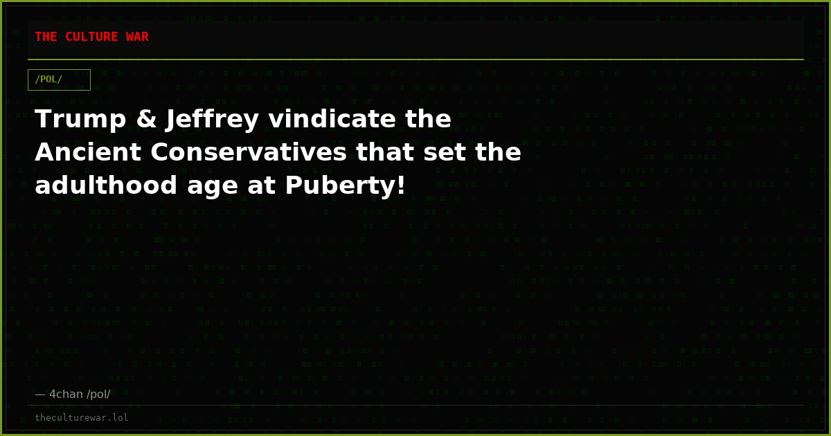 Trump & Jeffrey vindicate the Ancient Conservatives that set the adulthood age at Puberty!