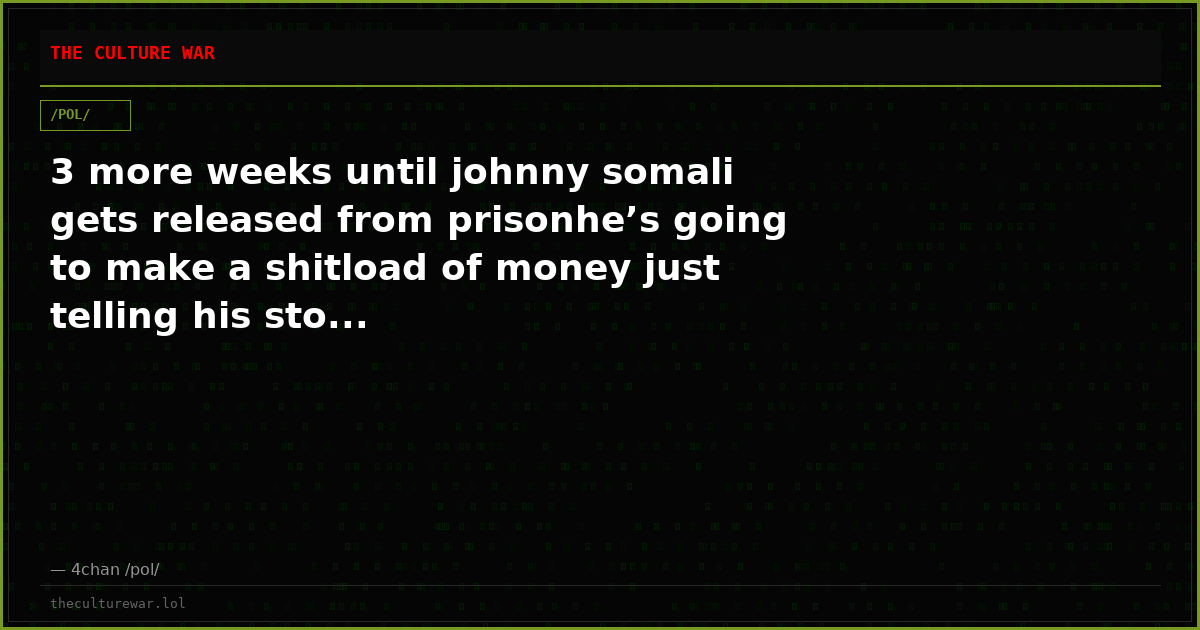 3 more weeks until johnny somali gets released from prisonhe’s going to make a shitload of money just telling his sto...