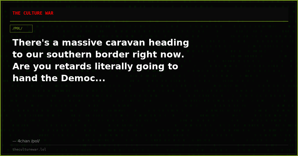 There's a massive caravan heading to our southern border right now. Are you retards literally going to hand the Democ...