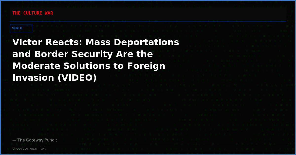 Victor Reacts: Mass Deportations and Border Security Are the Moderate Solutions to Foreign Invasion (VIDEO)