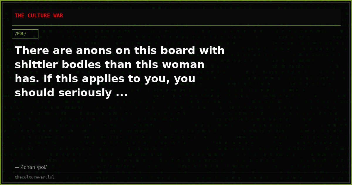 There are anons on this board with shittier bodies than this woman has. If this applies to you, you should seriously ...