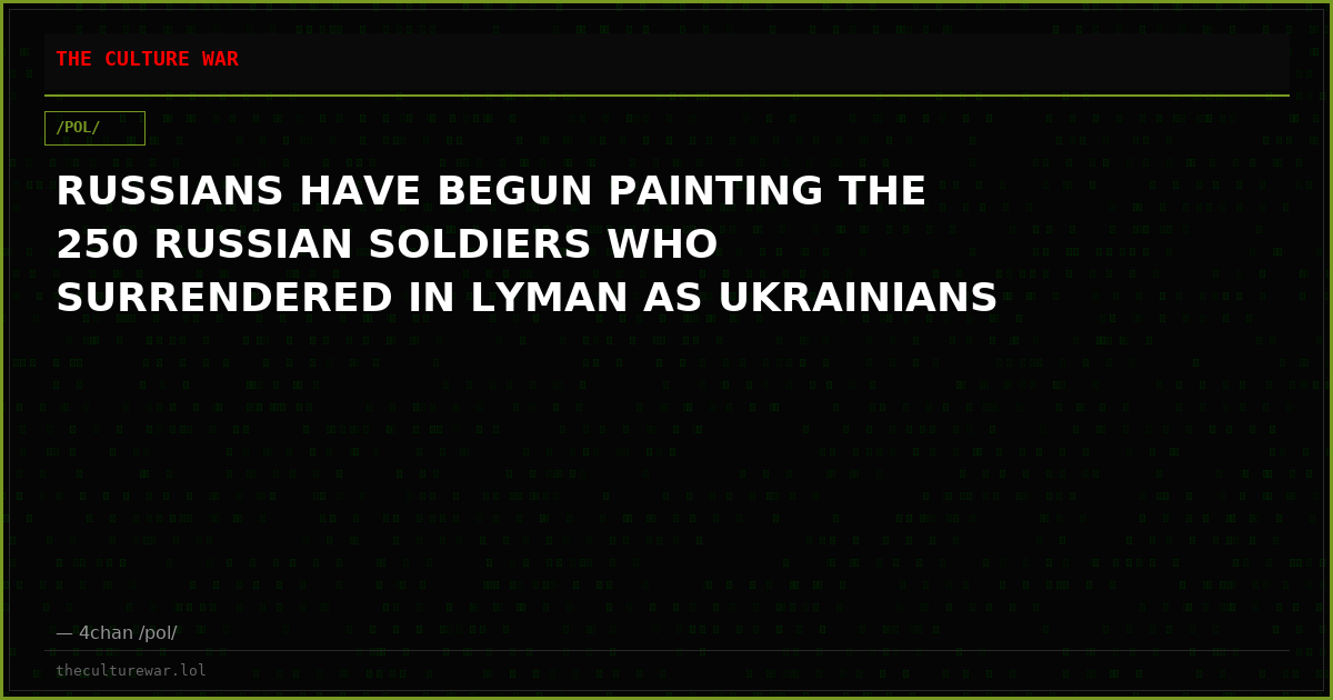 RUSSIANS HAVE BEGUN PAINTING THE 250 RUSSIAN SOLDIERS WHO SURRENDERED IN LYMAN AS UKRAINIANS