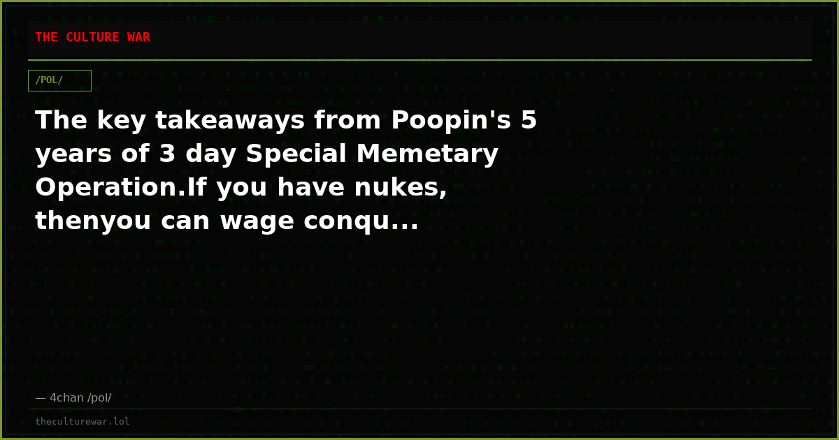 The key takeaways from Poopin's 5 years of 3 day Special Memetary Operation.If you have nukes, thenyou can wage conqu...
