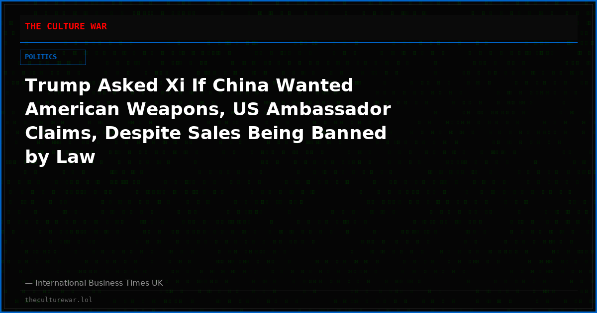 Trump Asked Xi If China Wanted American Weapons, US Ambassador Claims, Despite Sales Being Banned by Law