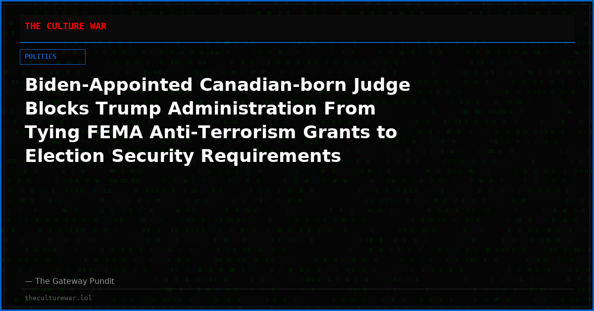 Biden-Appointed Canadian-born Judge Blocks Trump Administration From Tying FEMA Anti-Terrorism Grants to Election Security Requirements