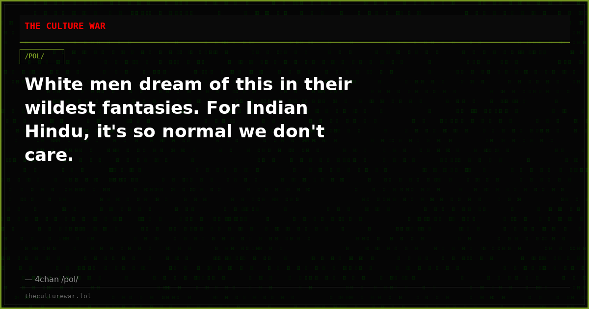 White men dream of this in their wildest fantasies. For Indian Hindu, it's so normal we don't care.