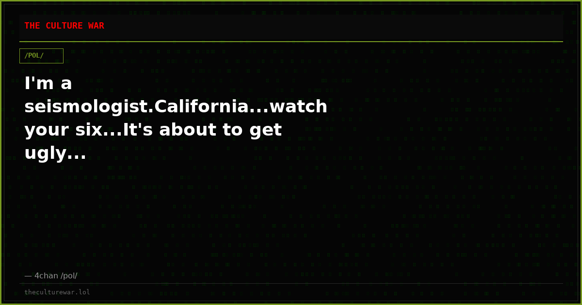I'm a seismologist.California...watch your six...It's about to get ugly...