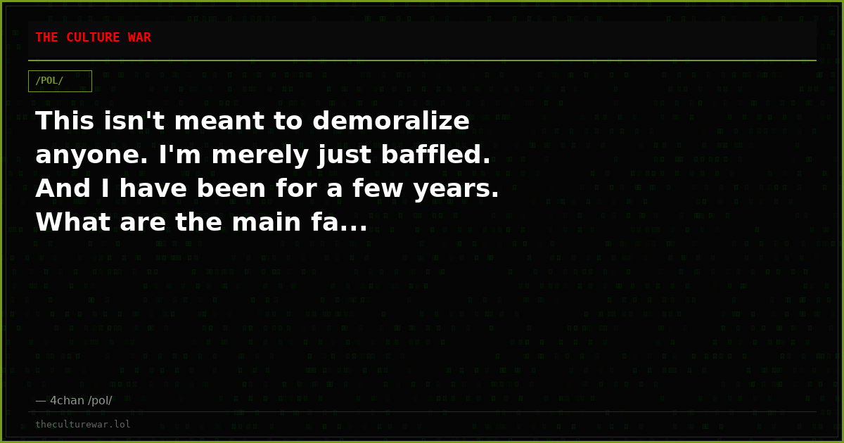 This isn't meant to demoralize anyone. I'm merely just baffled. And I have been for a few years. What are the main fa...