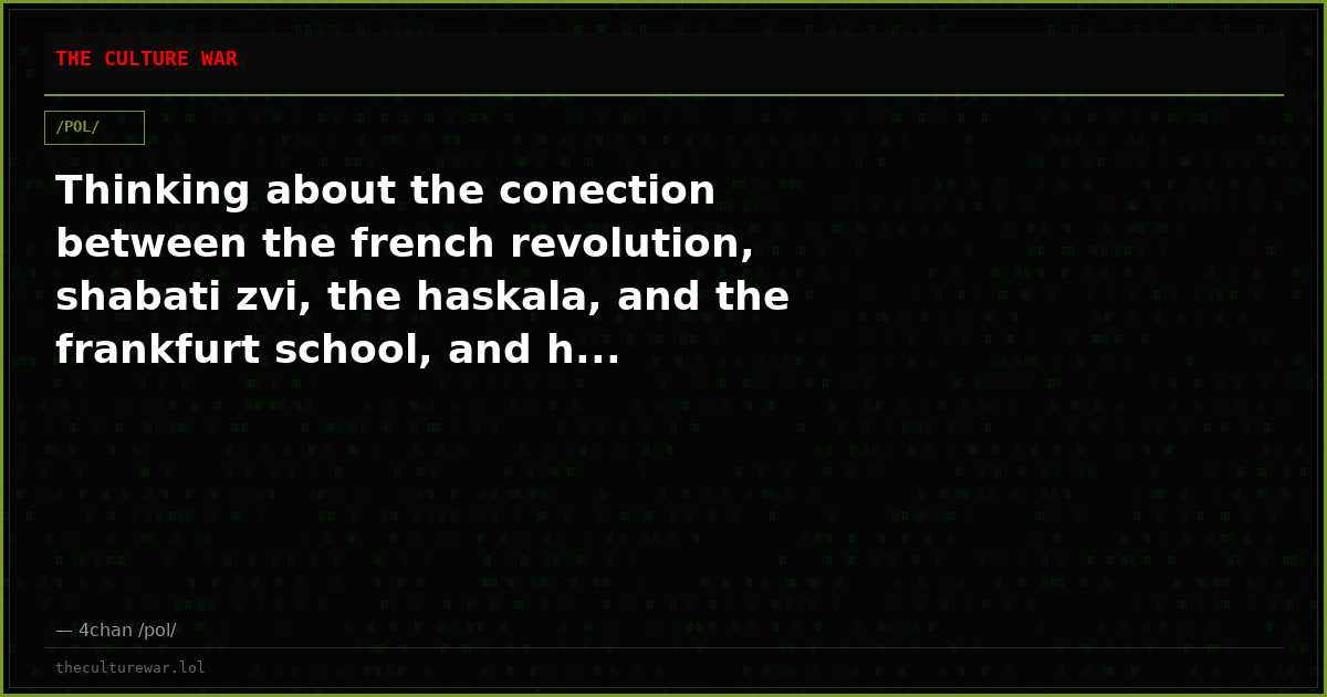 Thinking about the conection between the french revolution, shabati zvi, the haskala, and the frankfurt school, and h...