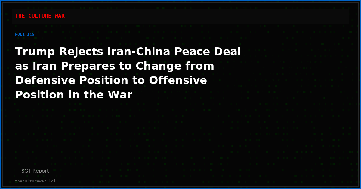 Trump Rejects Iran-China Peace Deal as Iran Prepares to Change from Defensive Position to Offensive Position in the War