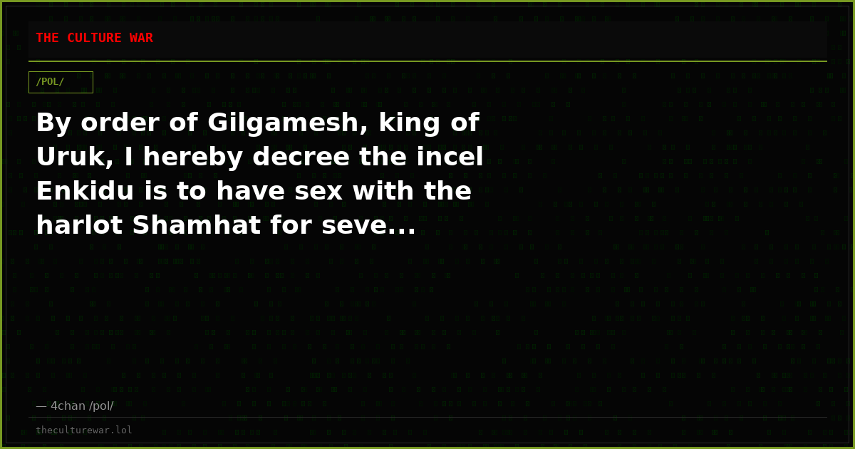 By order of Gilgamesh, king of Uruk, I hereby decree the incel Enkidu is to have sex with the harlot Shamhat for seve...