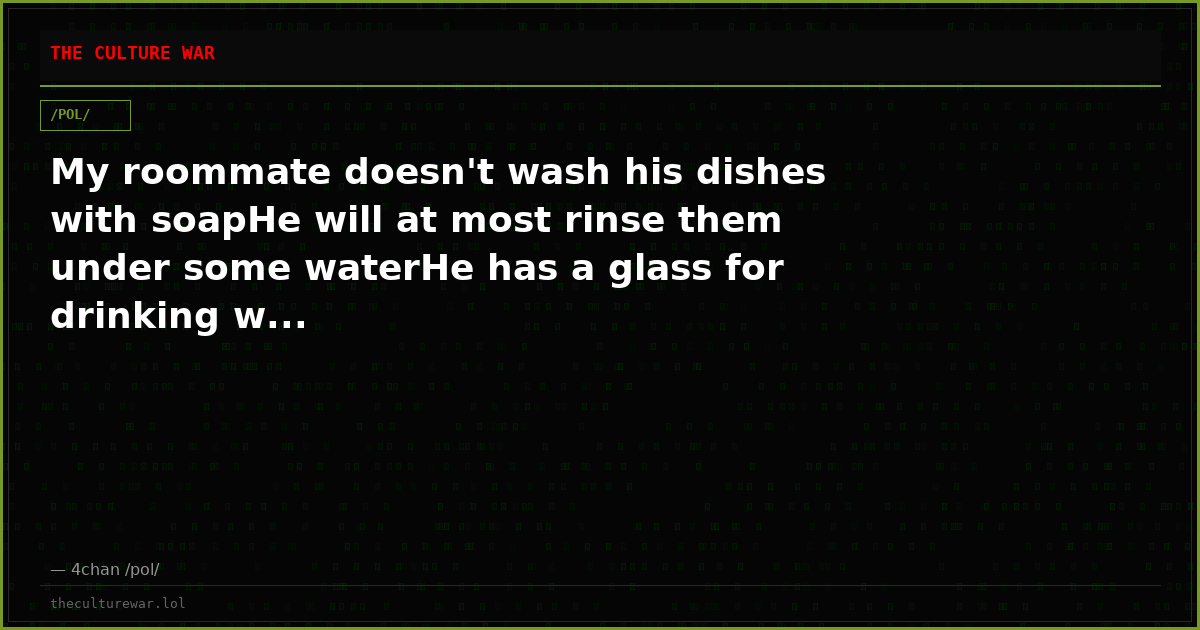 My roommate doesn't wash his dishes with soapHe will at most rinse them under some waterHe has a glass for drinking w...