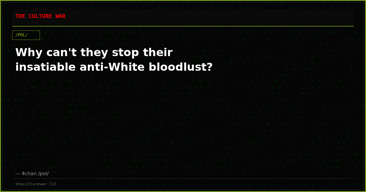 Why can't they stop their insatiable anti-White bloodlust?