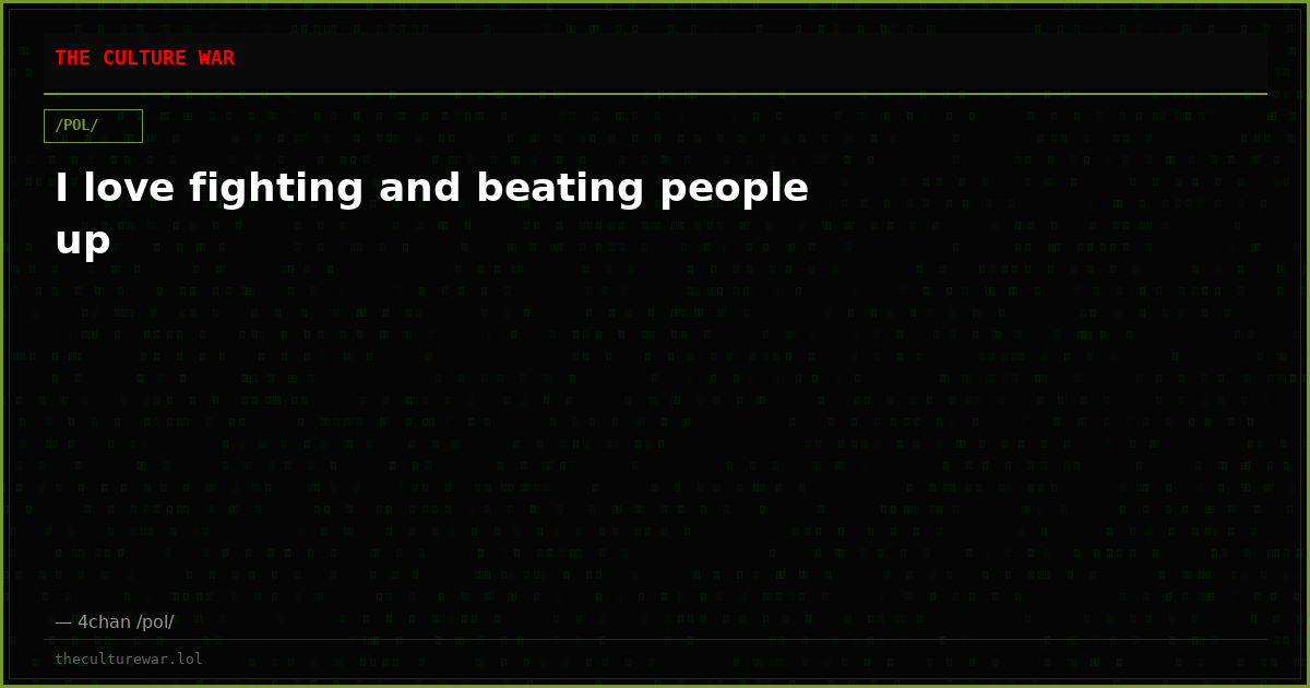 I love fighting and beating people up