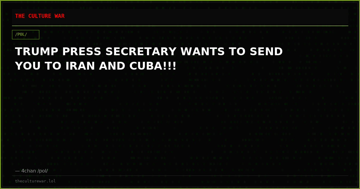 TRUMP PRESS SECRETARY WANTS TO SEND YOU TO IRAN AND CUBA!!!