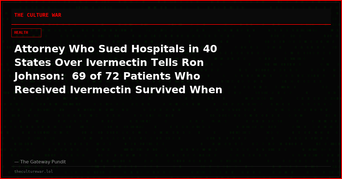 Attorney Who Sued Hospitals in 40 States Over Ivermectin Tells Ron Johnson:  69 of 72 Patients Who Received Ivermectin Survived When Courts Forced Treatment — All 140 Patients Denied the Drug Died
