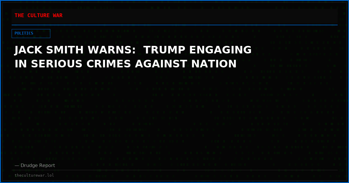 JACK SMITH WARNS:  TRUMP ENGAGING IN SERIOUS CRIMES AGAINST NATION