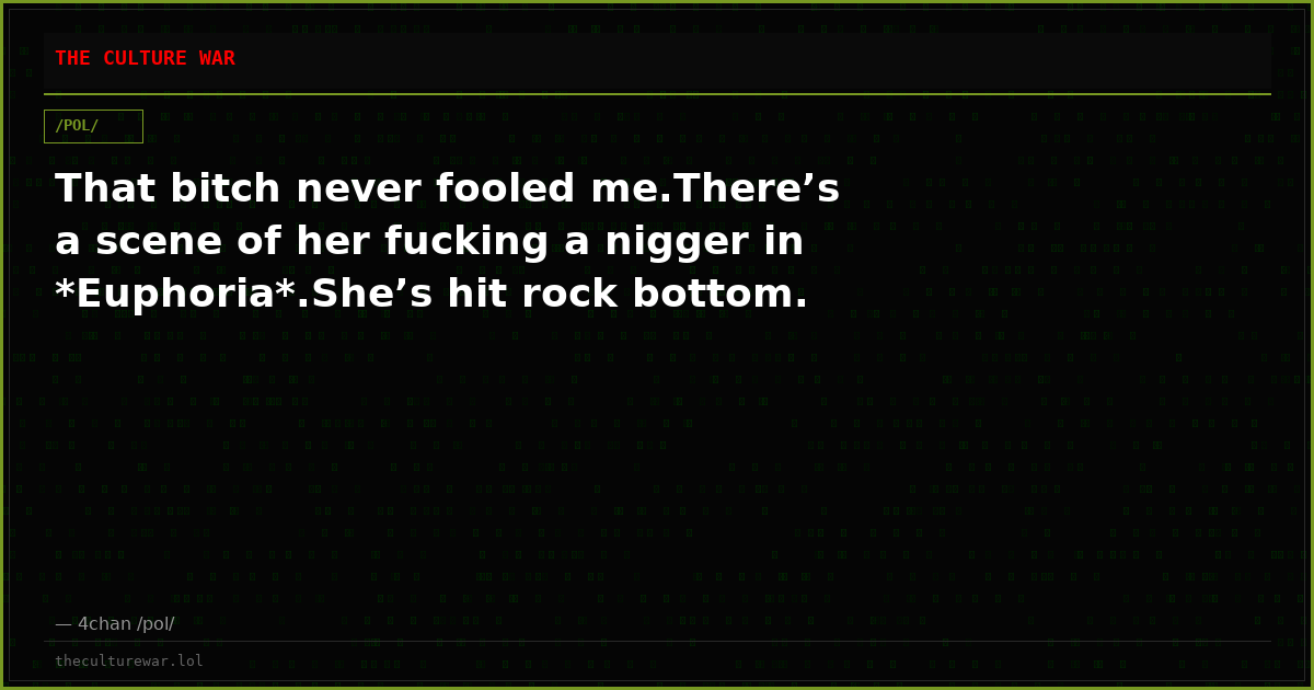 That bitch never fooled me.There’s a scene of her fucking a nigger in *Euphoria*.She’s hit rock bottom.