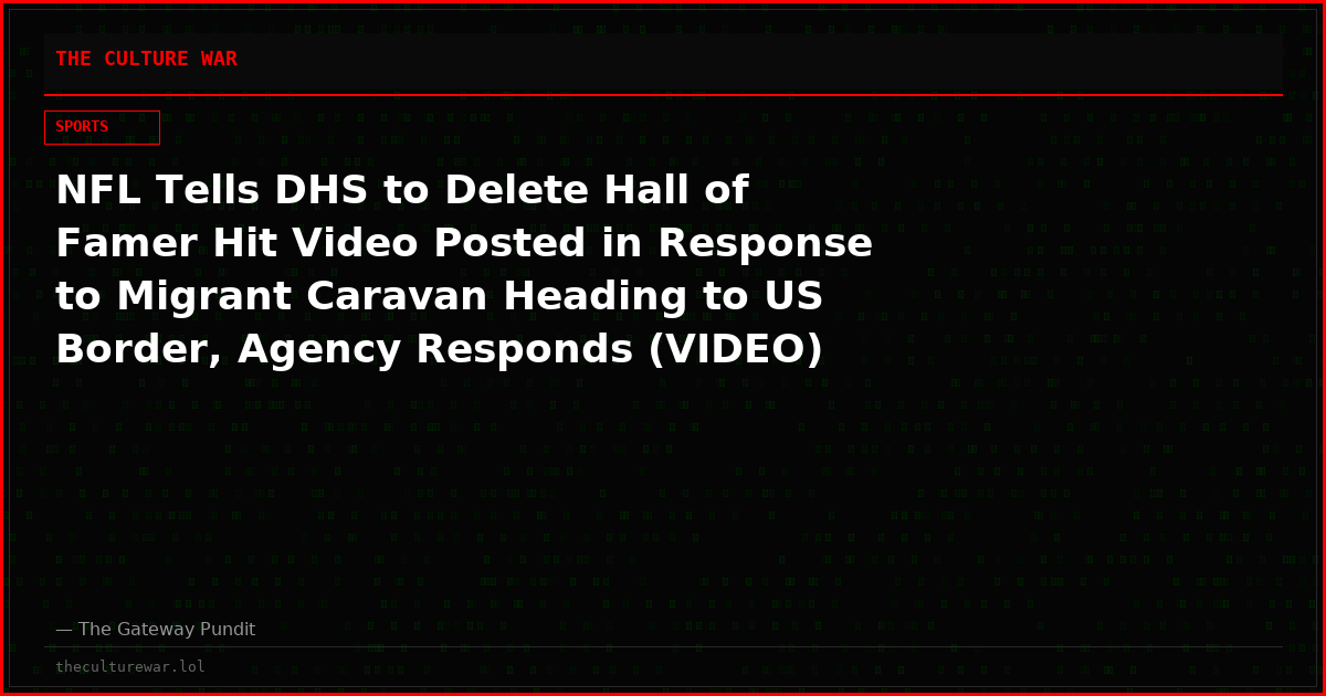 NFL Tells DHS to Delete Hall of Famer Hit Video Posted in Response to Migrant Caravan Heading to US Border, Agency Responds (VIDEO)