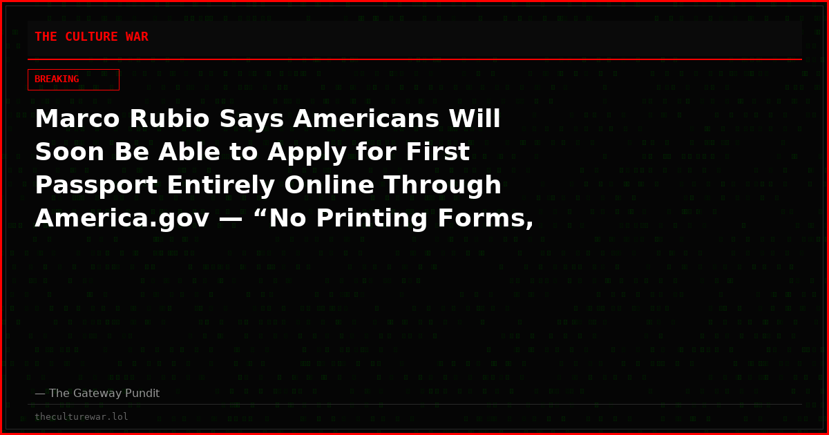 Marco Rubio Says Americans Will Soon Be Able to Apply for First Passport Entirely Online Through America.gov — “No Printing Forms, No Drugstore Hostage Photo, No Appointment, No Line”