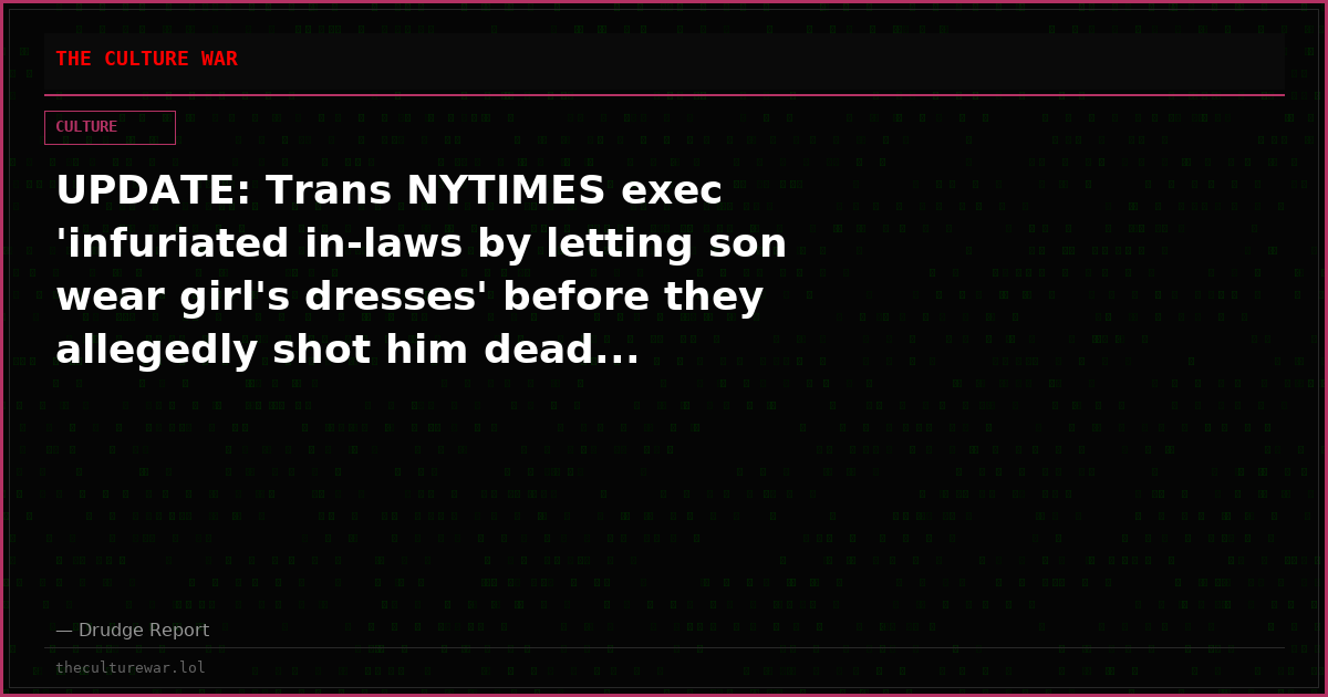 UPDATE: Trans NYTIMES exec 'infuriated in-laws by letting son wear girl's dresses' before they allegedly shot him dead...