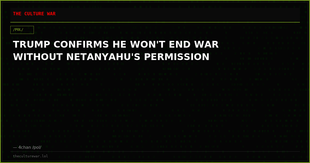 TRUMP CONFIRMS HE WON'T END WAR WITHOUT NETANYAHU'S PERMISSION