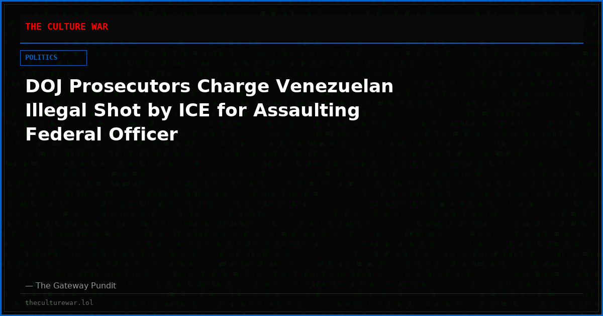 DOJ Prosecutors Charge Venezuelan Illegal Shot by ICE for Assaulting Federal Officer