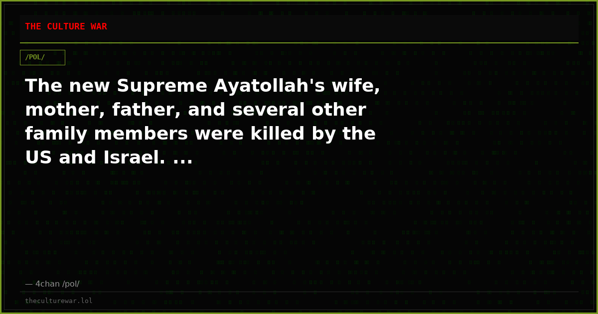The new Supreme Ayatollah's wife, mother, father, and several other family members were killed by the US and Israel. ...