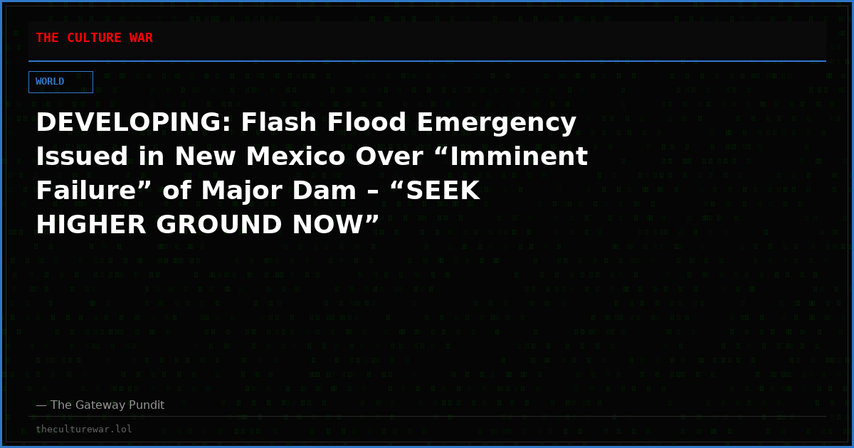 DEVELOPING: Flash Flood Emergency Issued in New Mexico Over “Imminent Failure” of Major Dam – “SEEK HIGHER GROUND NOW”