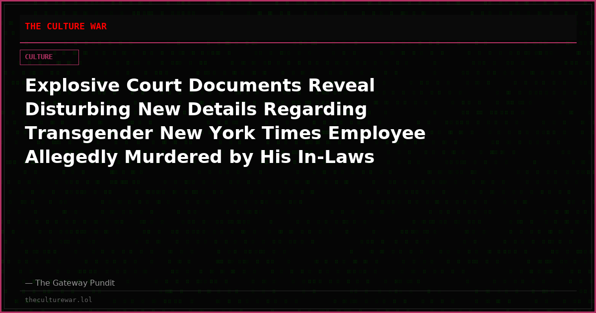 Explosive Court Documents Reveal Disturbing New Details Regarding Transgender New York Times Employee Allegedly Murdered by His In-Laws