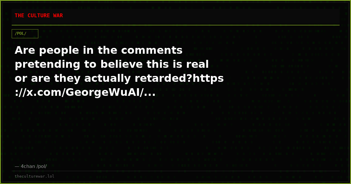 Are people in the comments pretending to believe this is real or are they actually retarded?https://x.com/GeorgeWuAI/...