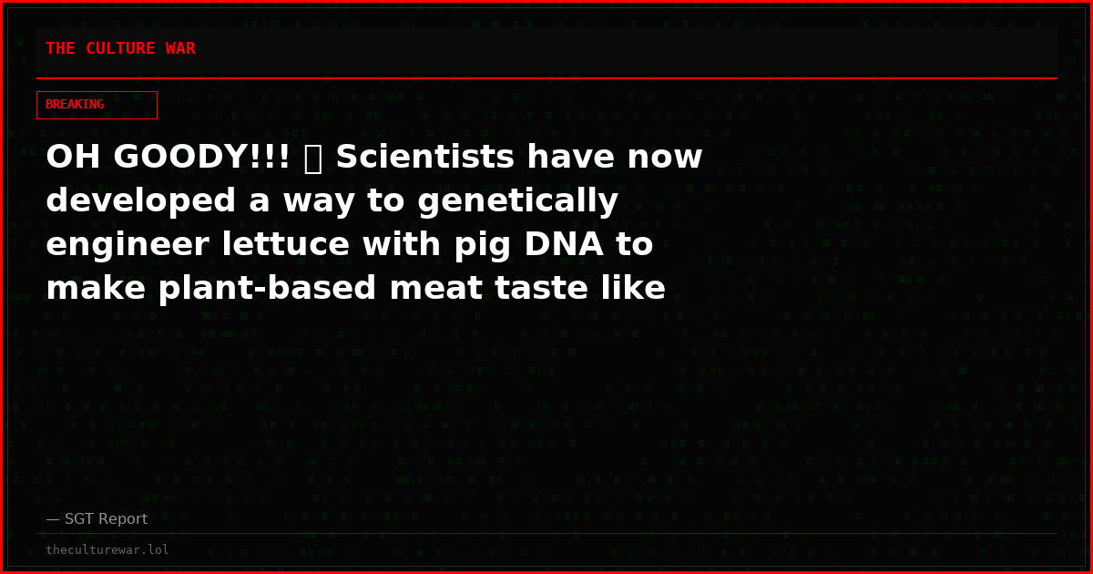 OH GOODY!!! 🚨 Scientists have now developed a way to genetically engineer lettuce with pig DNA to make plant-based meat taste like meat