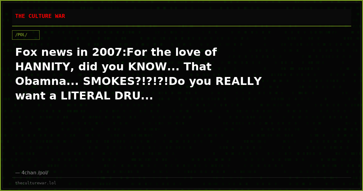 Fox news in 2007:For the love of HANNITY, did you KNOW... That Obamna... SMOKES?!?!?!Do you REALLY want a LITERAL DRU...